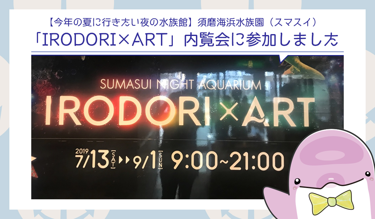 【須磨海浜水族園】夏のナイトイベント「IRODORI×ART」内覧会に参加しました