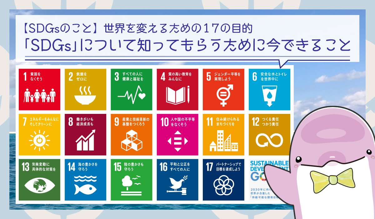 SDGs（エスディジーズ）世界を変えるための17の目的を知ってもらうために今できること