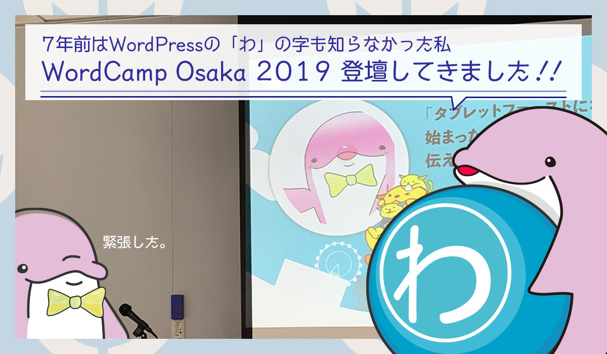 【WordCamp Osaka 2019 登壇してきました】「わ」の字も知らなかった私が7年経ってよりWordPressが好きになったはなし